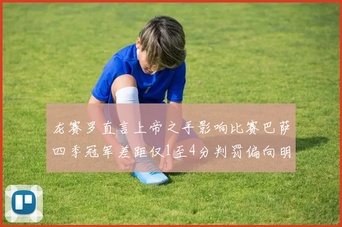 龙赛罗直言上帝之手影响比赛巴萨四季冠军差距仅1至4分判罚偏向明显