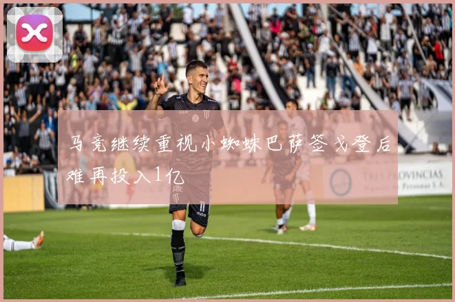 马竞继续重视小蜘蛛巴萨签戈登后难再投入1亿