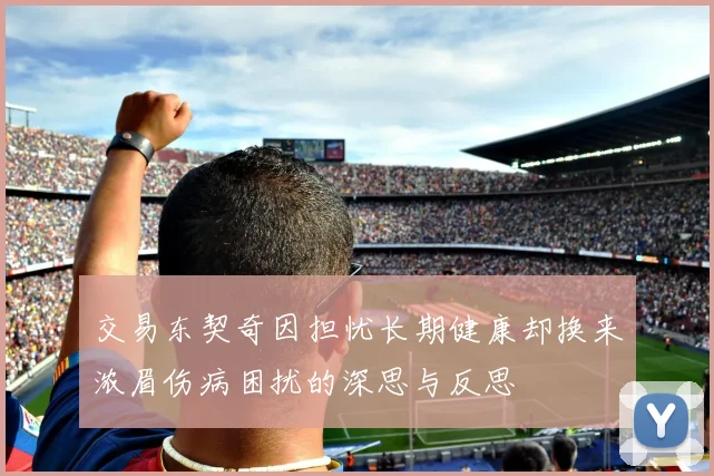 交易东契奇因担忧长期健康却换来浓眉伤病困扰的深思与反思