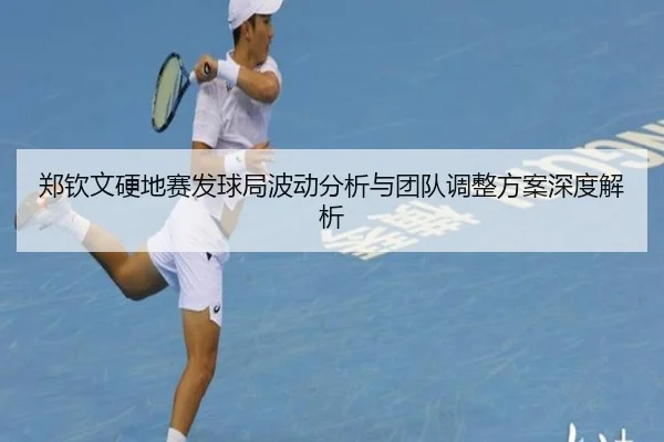 郑钦文硬地赛发球局波动分析与团队调整方案深度解析（WANMEISPORTS）